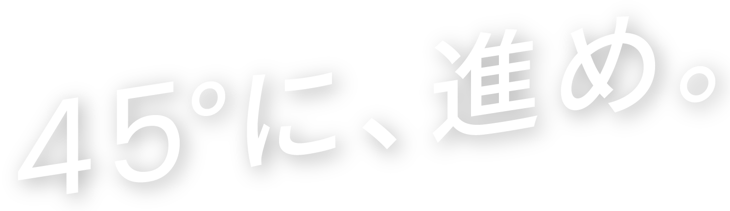 45°に、進め。